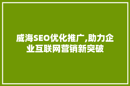 威海SEO优化推广,助力企业互联网营销新突破 搜狗SEO