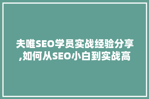 夫唯SEO学员实战经验分享,如何从SEO小白到实战高手 搜狗SEO