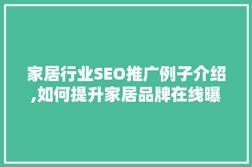 家居行业SEO推广例子介绍,如何提升家居品牌在线曝光率 百度SEO