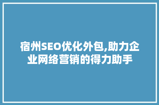 宿州SEO优化外包,助力企业网络营销的得力助手 必应SEO
