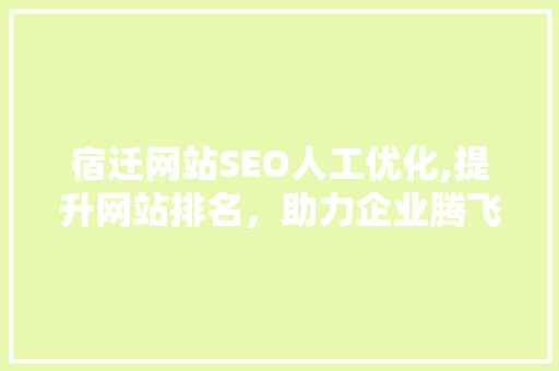 宿迁网站SEO人工优化,提升网站排名，助力企业腾飞 搜狗SEO