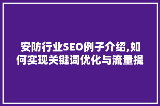 安防行业SEO例子介绍,如何实现关键词优化与流量提升 神马SEO