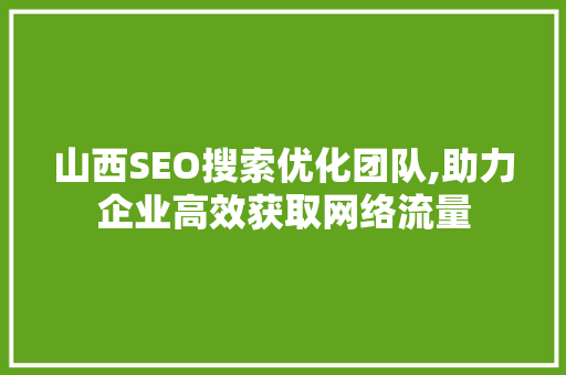 山西SEO搜索优化团队,助力企业高效获取网络流量 搜狗SEO