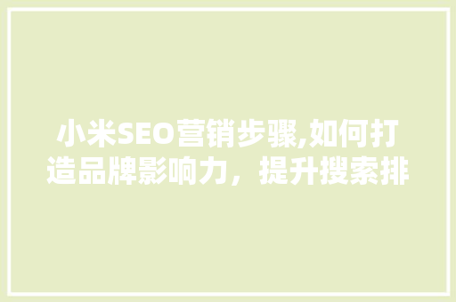 小米SEO营销步骤,如何打造品牌影响力，提升搜索排名 必应SEO