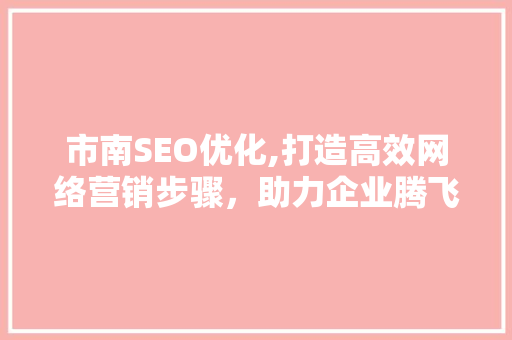 市南SEO优化,打造高效网络营销步骤，助力企业腾飞 SEO关键词