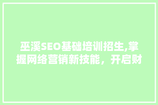 巫溪SEO基础培训招生,掌握网络营销新技能，开启财富之门！ 神马SEO