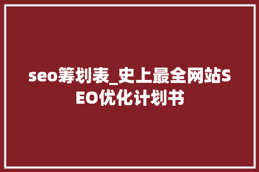 seo筹划表_史上最全网站SEO优化计划书 seo筹划表_史上最全网站SEO优化计划书 搜狗SEO
