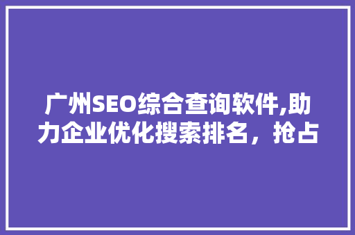 广州SEO综合查询软件,助力企业优化搜索排名，抢占网络市场先机 搜狗SEO