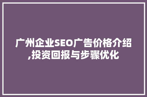 广州企业SEO广告价格介绍,投资回报与步骤优化