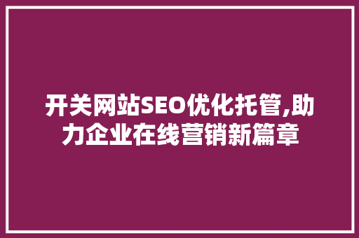 开关网站SEO优化托管,助力企业在线营销新篇章 百度SEO
