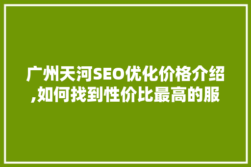 广州天河SEO优化价格介绍,如何找到性价比最高的服务 必应SEO