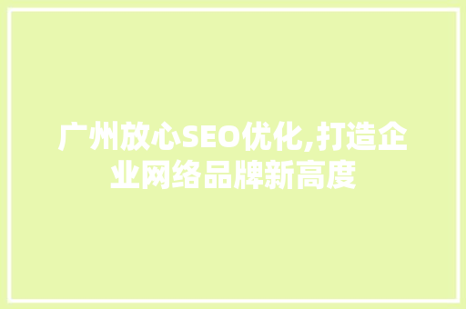 广州放心SEO优化,打造企业网络品牌新高度 SEO关键词