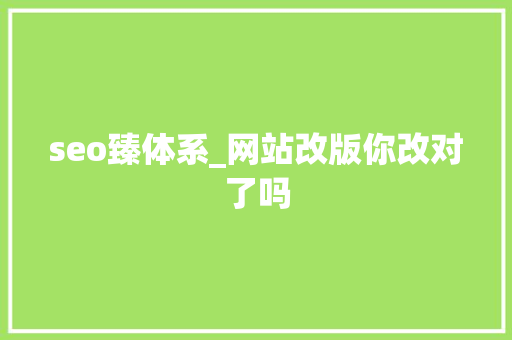 seo臻体系_网站改版你改对了吗 seo臻体系_网站改版你改对了吗 网站建设公司