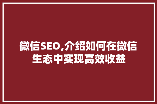 微信SEO,介绍如何在微信生态中实现高效收益 搜狗SEO