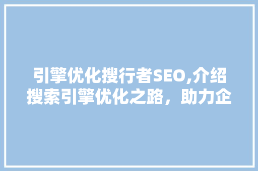 引擎优化搜行者SEO,介绍搜索引擎优化之路，助力企业提升在线竞争力 神马SEO