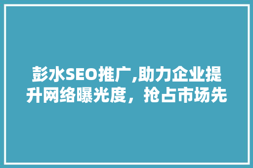 彭水SEO推广,助力企业提升网络曝光度，抢占市场先机