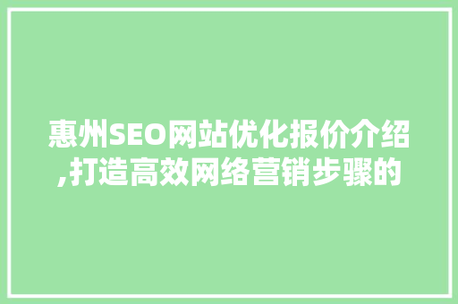 惠州SEO网站优化报价介绍,打造高效网络营销步骤的关键 百度SEO