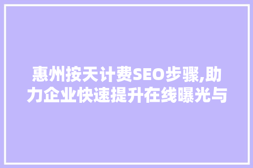 惠州按天计费SEO步骤,助力企业快速提升在线曝光与流量 神马SEO