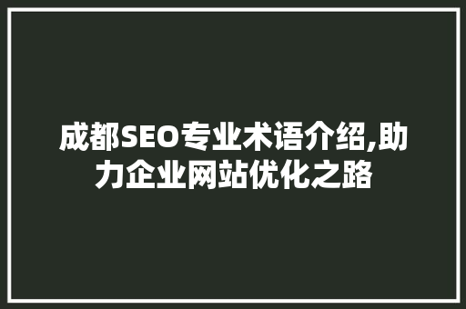 成都SEO专业术语介绍,助力企业网站优化之路 百度SEO