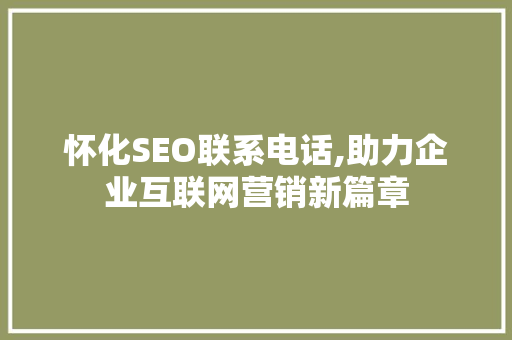 怀化SEO联系电话,助力企业互联网营销新篇章 搜狗SEO