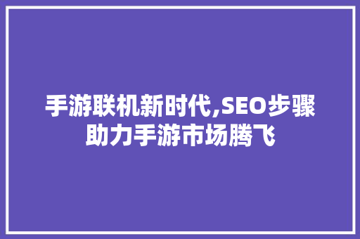 手游联机新时代,SEO步骤助力手游市场腾飞 网站建设公司