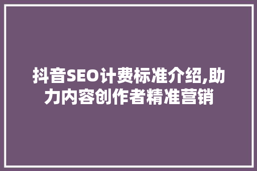 抖音SEO计费标准介绍,助力内容创作者精准营销 SEO关键词
