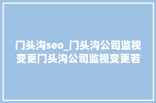 门头沟seo_门头沟公司监视变更门头沟公司监视变更若何解决 门头沟seo_门头沟公司监视变更门头沟公司监视变更若何解决 SEO关键词