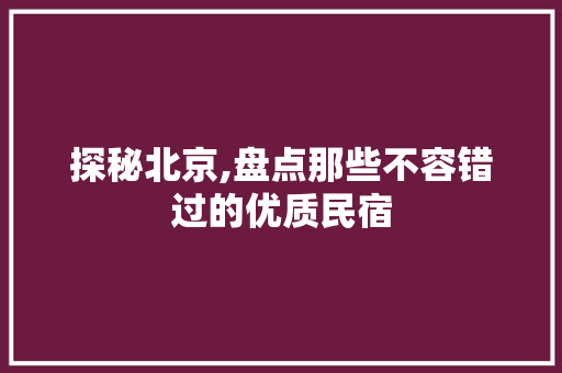 探秘北京,盘点那些不容错过的优质民宿 SEO关键词