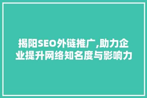揭阳SEO外链推广,助力企业提升网络知名度与影响力 必应SEO