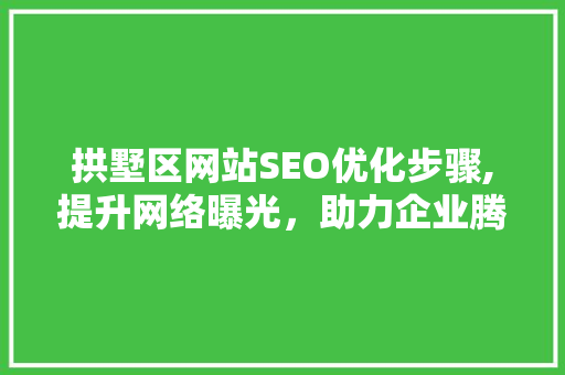 拱墅区网站SEO优化步骤,提升网络曝光，助力企业腾飞 搜狗SEO