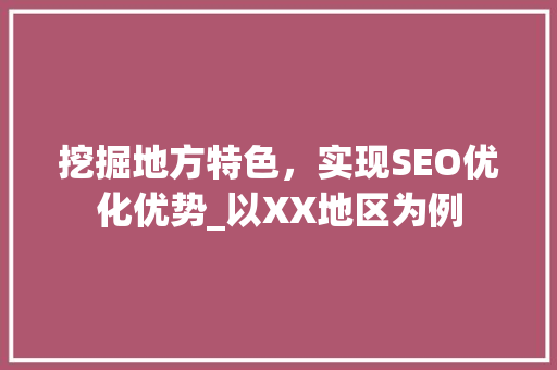 挖掘地方特色，实现SEO优化优势_以XX地区为例 搜狗SEO