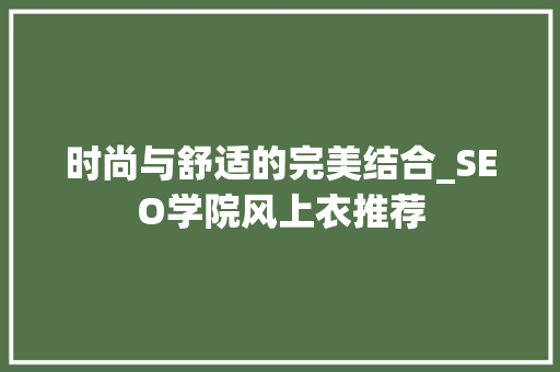 时尚与舒适的完美结合_SEO学院风上衣推荐 搜狗SEO