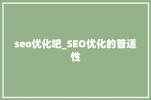 seo优化吧_SEO优化的普适性 seo优化吧_SEO优化的普适性 SEO关键词