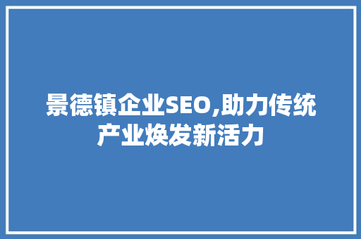 景德镇企业SEO,助力传统产业焕发新活力 网站建设公司