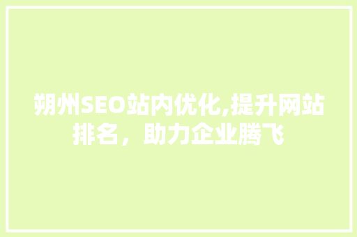 朔州SEO站内优化,提升网站排名，助力企业腾飞 必应SEO