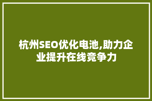 杭州SEO优化电池,助力企业提升在线竞争力 搜狗SEO