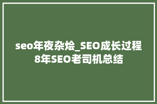 seo年夜杂烩_SEO成长过程8年SEO老司机总结 seo年夜杂烩_SEO成长过程8年SEO老司机总结 网站建设公司