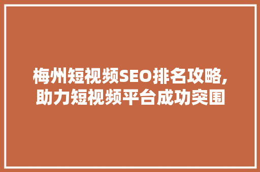 梅州短视频SEO排名攻略,助力短视频平台成功突围 必应SEO