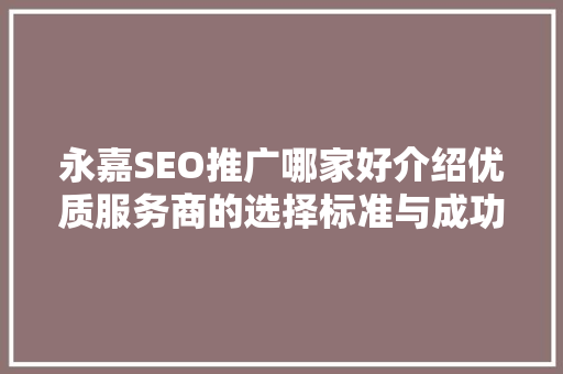 永嘉SEO推广哪家好介绍优质服务商的选择标准与成功例子 网站建设公司