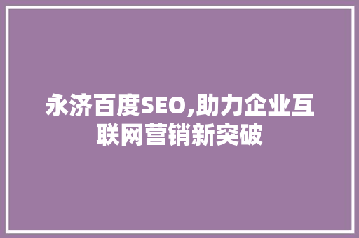 永济百度SEO,助力企业互联网营销新突破 神马SEO