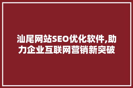 汕尾网站SEO优化软件,助力企业互联网营销新突破 SEO关键词