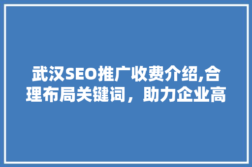 武汉SEO推广收费介绍,合理布局关键词，助力企业高效提升网络曝光度 SEO关键词