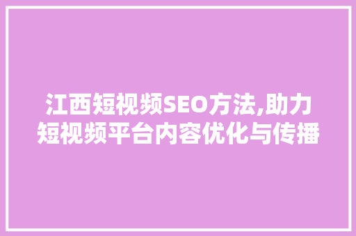 江西短视频SEO方法,助力短视频平台内容优化与传播 必应SEO