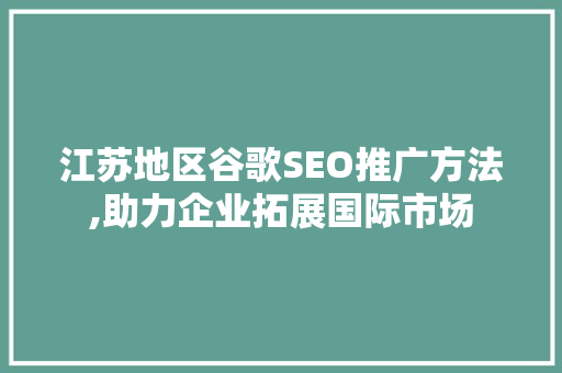 江苏地区谷歌SEO推广方法,助力企业拓展国际市场 网站建设公司