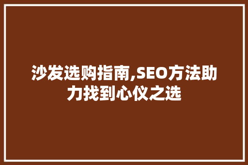 沙发选购指南,SEO方法助力找到心仪之选 SEO关键词