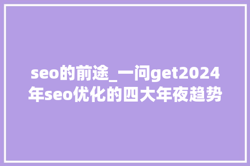seo的前途_一问get2024年seo优化的四大年夜趋势 seo的前途_一问get2024年seo优化的四大年夜趋势 网站建设公司