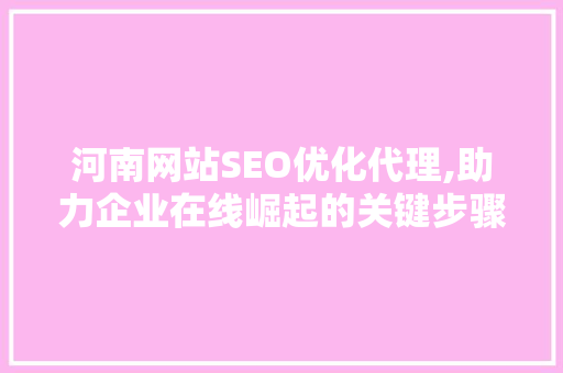 河南网站SEO优化代理,助力企业在线崛起的关键步骤 神马SEO