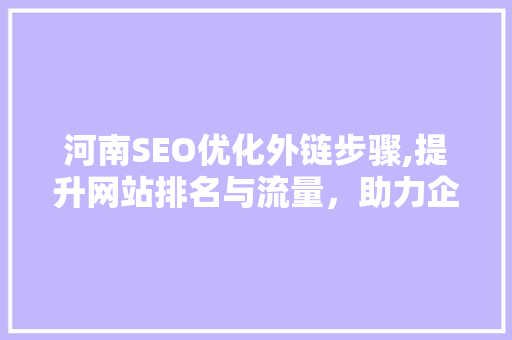 河南SEO优化外链步骤,提升网站排名与流量，助力企业腾飞 必应SEO