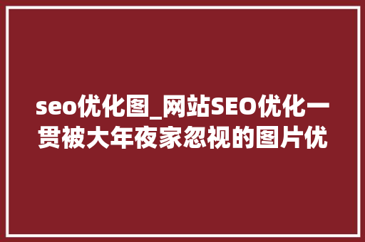 seo优化图_网站SEO优化一贯被大年夜家忽视的图片优化对网站排名丰年夜浸染 seo优化图_网站SEO优化一贯被大年夜家忽视的图片优化对网站排名丰年夜浸染 网站建设公司