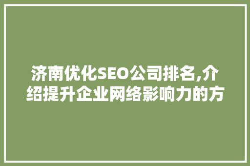 济南优化SEO公司排名,介绍提升企业网络影响力的方法 搜狗SEO